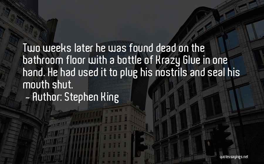 Stephen King Quotes: Two Weeks Later He Was Found Dead On The Bathroom Floor With A Bottle Of Krazy Glue In One Hand.