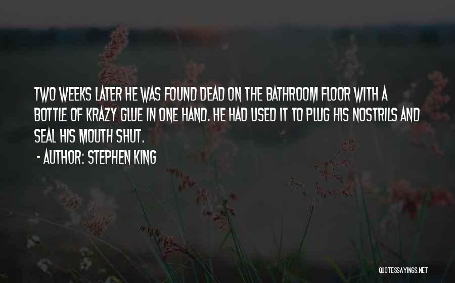 Stephen King Quotes: Two Weeks Later He Was Found Dead On The Bathroom Floor With A Bottle Of Krazy Glue In One Hand.