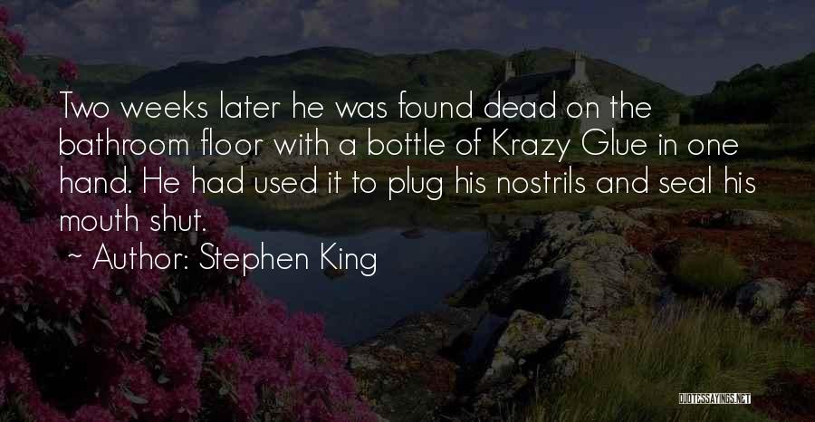 Stephen King Quotes: Two Weeks Later He Was Found Dead On The Bathroom Floor With A Bottle Of Krazy Glue In One Hand.