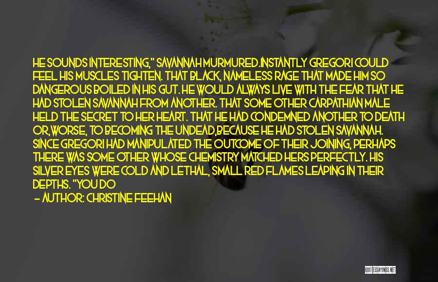 Christine Feehan Quotes: He Sounds Interesting, Savannah Murmured.instantly Gregori Could Feel His Muscles Tighten. That Black, Nameless Rage That Made Him So Dangerous