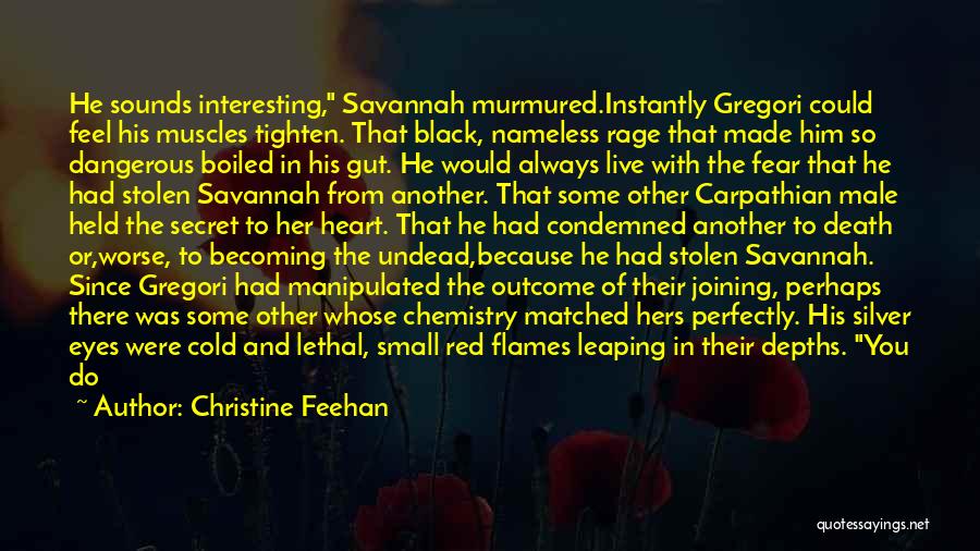 Christine Feehan Quotes: He Sounds Interesting, Savannah Murmured.instantly Gregori Could Feel His Muscles Tighten. That Black, Nameless Rage That Made Him So Dangerous