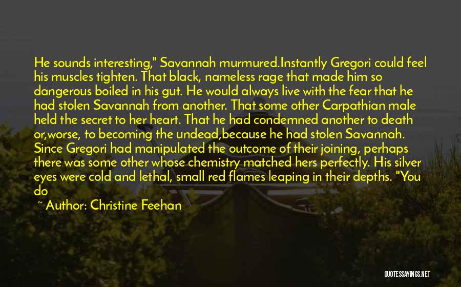 Christine Feehan Quotes: He Sounds Interesting, Savannah Murmured.instantly Gregori Could Feel His Muscles Tighten. That Black, Nameless Rage That Made Him So Dangerous