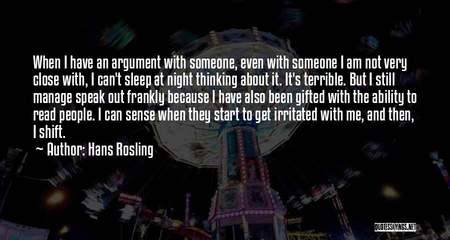 Hans Rosling Quotes: When I Have An Argument With Someone, Even With Someone I Am Not Very Close With, I Can't Sleep At