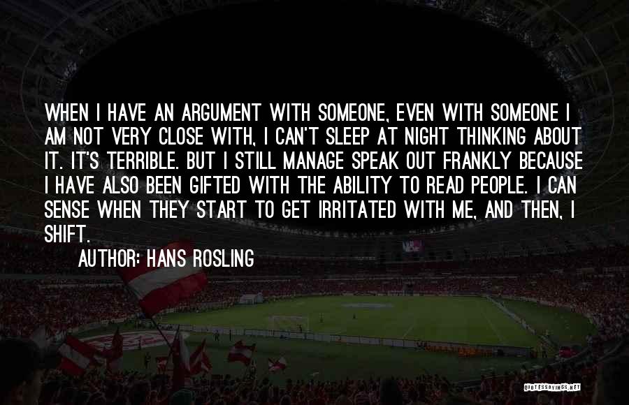 Hans Rosling Quotes: When I Have An Argument With Someone, Even With Someone I Am Not Very Close With, I Can't Sleep At