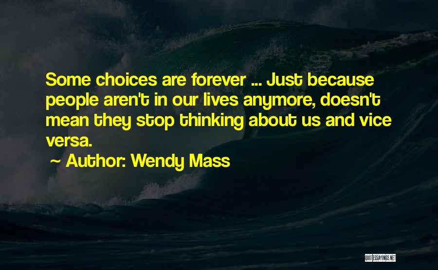 Wendy Mass Quotes: Some Choices Are Forever ... Just Because People Aren't In Our Lives Anymore, Doesn't Mean They Stop Thinking About Us