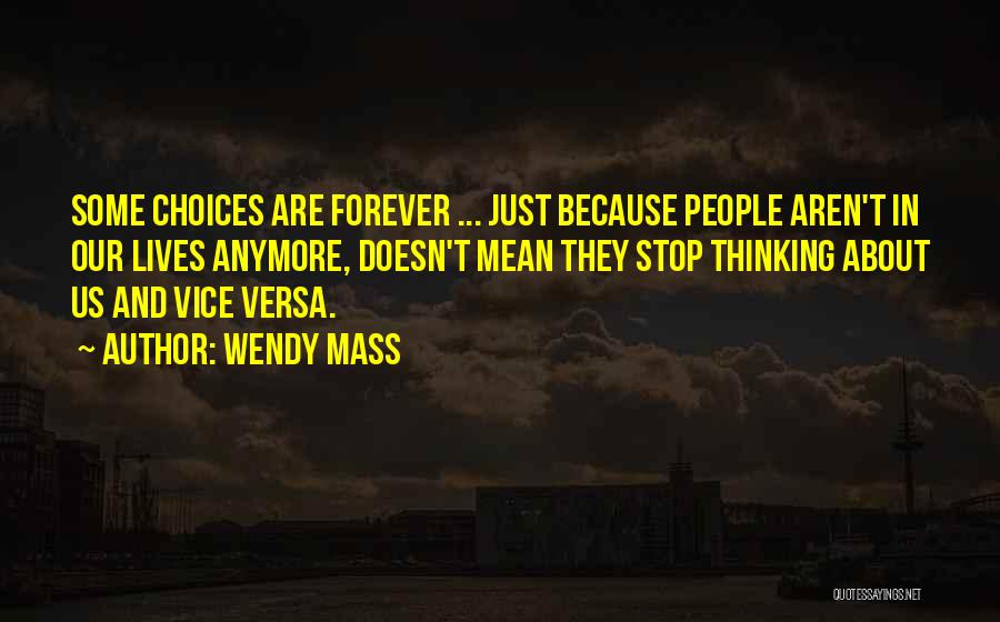 Wendy Mass Quotes: Some Choices Are Forever ... Just Because People Aren't In Our Lives Anymore, Doesn't Mean They Stop Thinking About Us