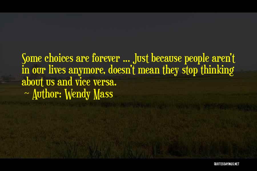 Wendy Mass Quotes: Some Choices Are Forever ... Just Because People Aren't In Our Lives Anymore, Doesn't Mean They Stop Thinking About Us