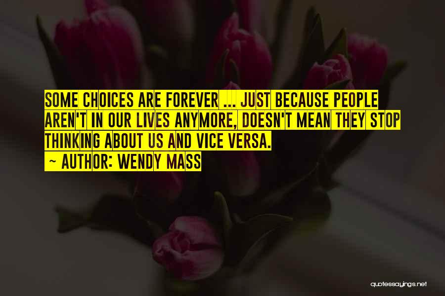 Wendy Mass Quotes: Some Choices Are Forever ... Just Because People Aren't In Our Lives Anymore, Doesn't Mean They Stop Thinking About Us