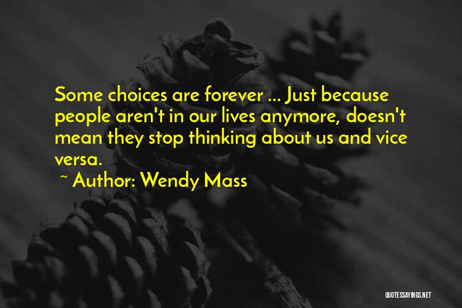 Wendy Mass Quotes: Some Choices Are Forever ... Just Because People Aren't In Our Lives Anymore, Doesn't Mean They Stop Thinking About Us