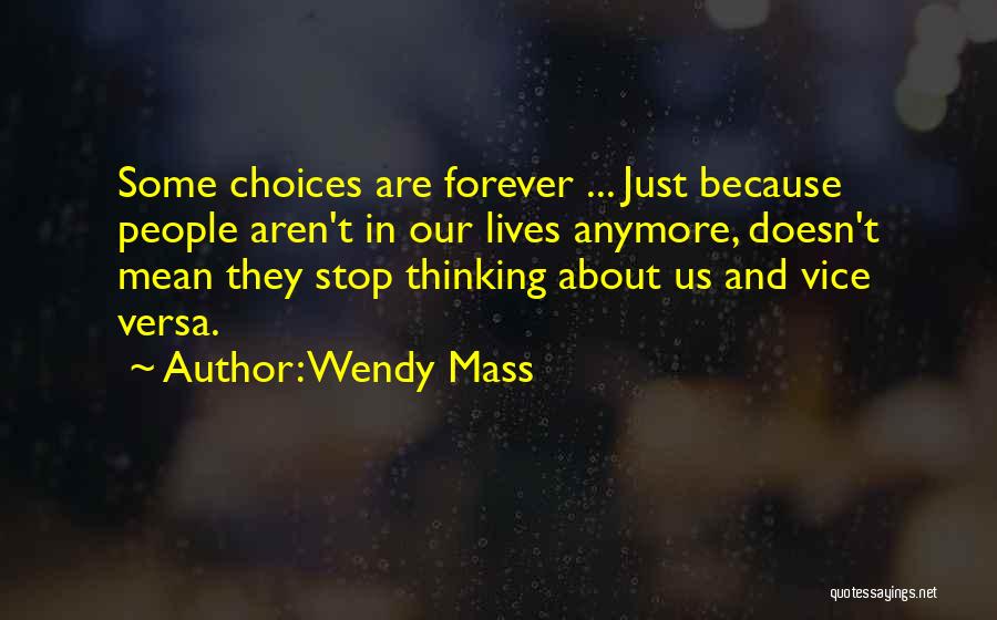 Wendy Mass Quotes: Some Choices Are Forever ... Just Because People Aren't In Our Lives Anymore, Doesn't Mean They Stop Thinking About Us