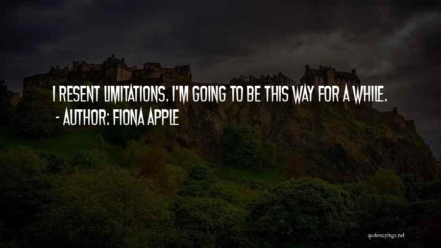 Fiona Apple Quotes: I Resent Limitations. I'm Going To Be This Way For A While.