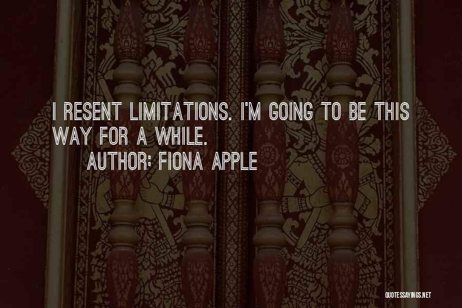 Fiona Apple Quotes: I Resent Limitations. I'm Going To Be This Way For A While.