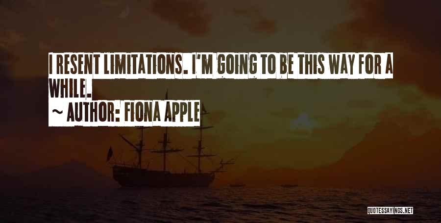 Fiona Apple Quotes: I Resent Limitations. I'm Going To Be This Way For A While.