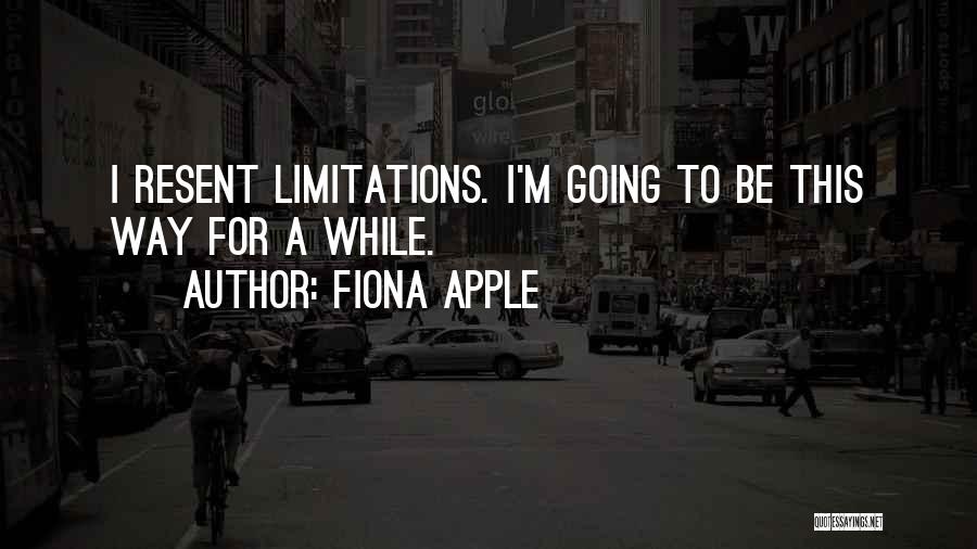 Fiona Apple Quotes: I Resent Limitations. I'm Going To Be This Way For A While.