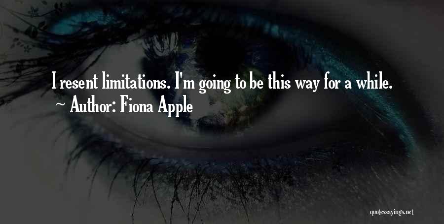 Fiona Apple Quotes: I Resent Limitations. I'm Going To Be This Way For A While.