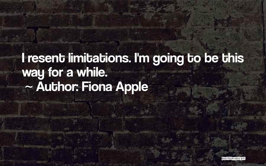 Fiona Apple Quotes: I Resent Limitations. I'm Going To Be This Way For A While.