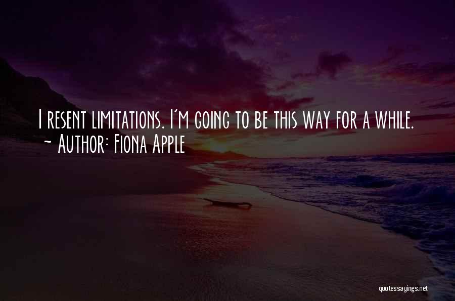 Fiona Apple Quotes: I Resent Limitations. I'm Going To Be This Way For A While.