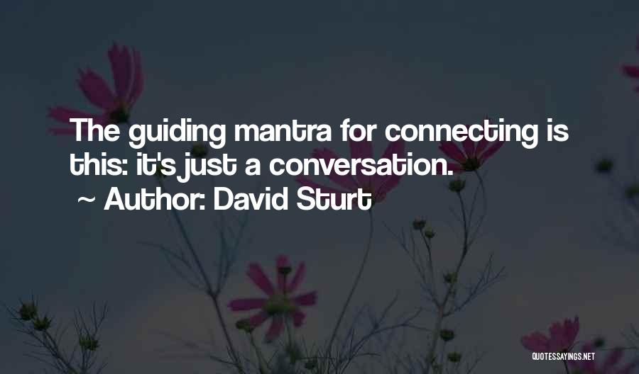 David Sturt Quotes: The Guiding Mantra For Connecting Is This: It's Just A Conversation.