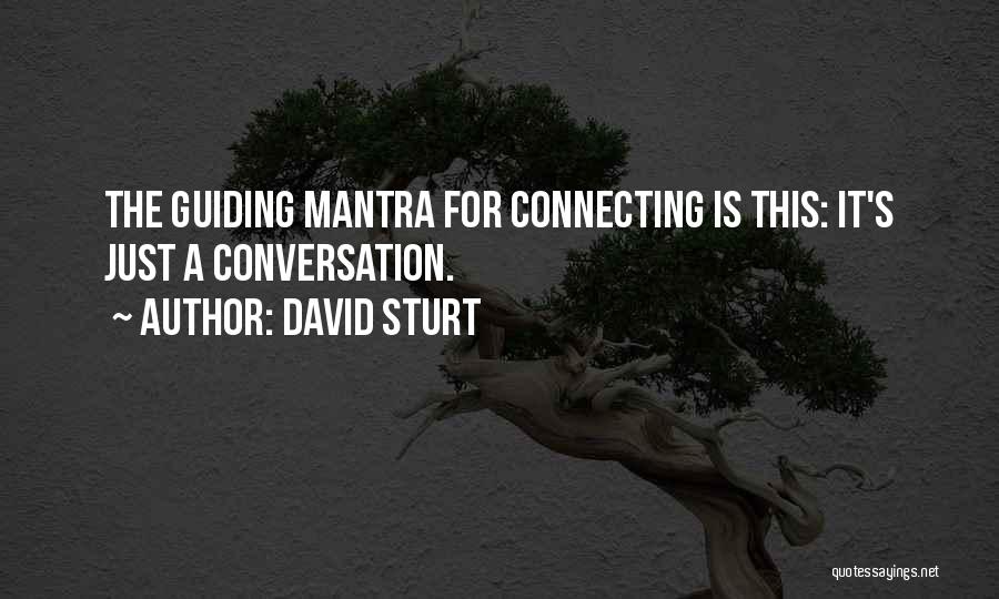 David Sturt Quotes: The Guiding Mantra For Connecting Is This: It's Just A Conversation.