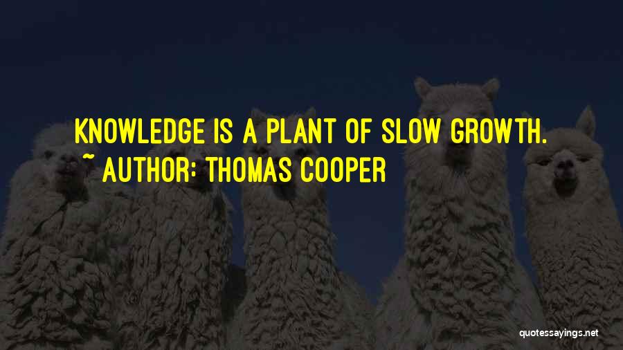 Thomas Cooper Quotes: Knowledge Is A Plant Of Slow Growth.