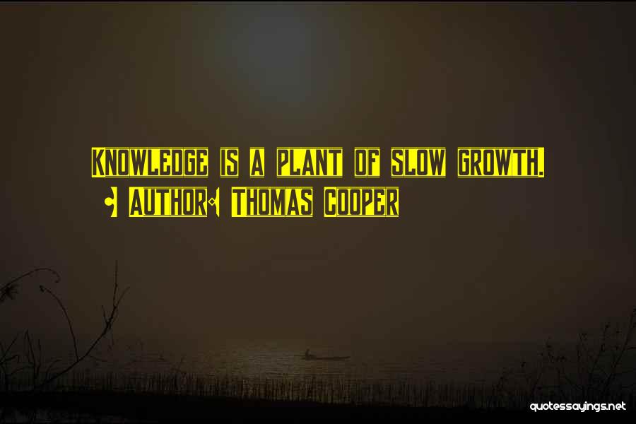 Thomas Cooper Quotes: Knowledge Is A Plant Of Slow Growth.
