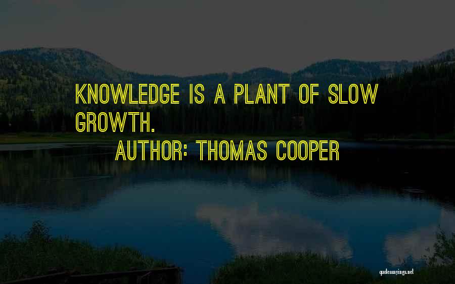 Thomas Cooper Quotes: Knowledge Is A Plant Of Slow Growth.