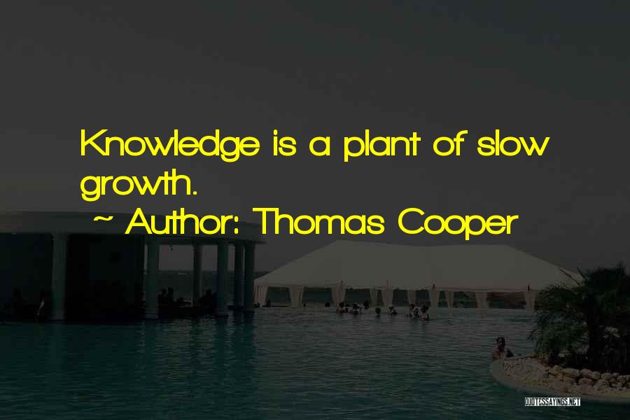 Thomas Cooper Quotes: Knowledge Is A Plant Of Slow Growth.