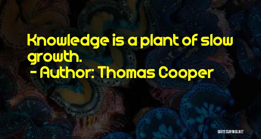 Thomas Cooper Quotes: Knowledge Is A Plant Of Slow Growth.