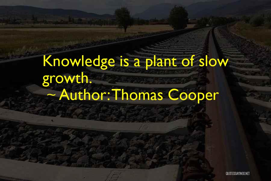 Thomas Cooper Quotes: Knowledge Is A Plant Of Slow Growth.