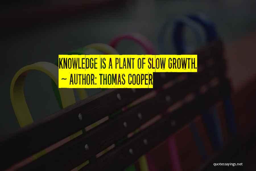 Thomas Cooper Quotes: Knowledge Is A Plant Of Slow Growth.