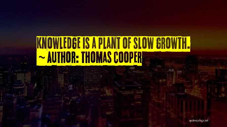Thomas Cooper Quotes: Knowledge Is A Plant Of Slow Growth.
