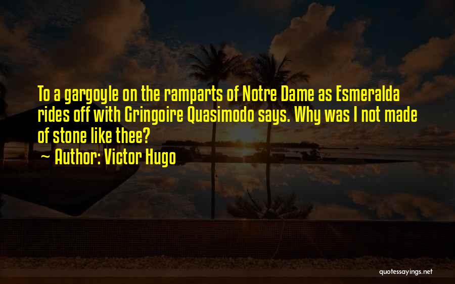 Victor Hugo Quotes: To A Gargoyle On The Ramparts Of Notre Dame As Esmeralda Rides Off With Gringoire Quasimodo Says. Why Was I