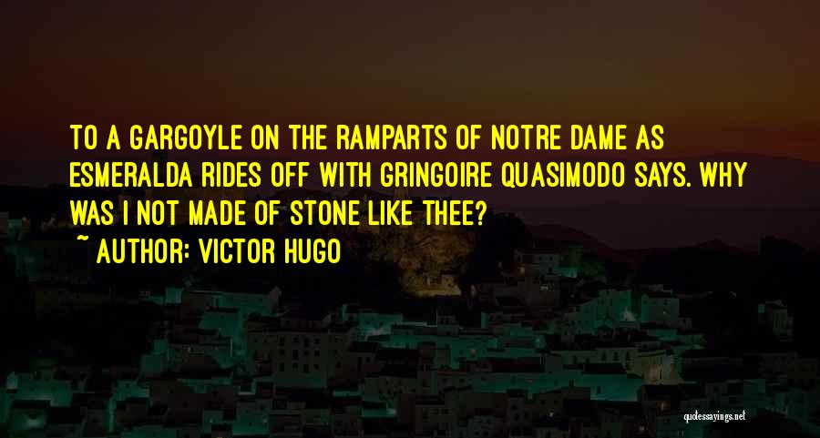 Victor Hugo Quotes: To A Gargoyle On The Ramparts Of Notre Dame As Esmeralda Rides Off With Gringoire Quasimodo Says. Why Was I