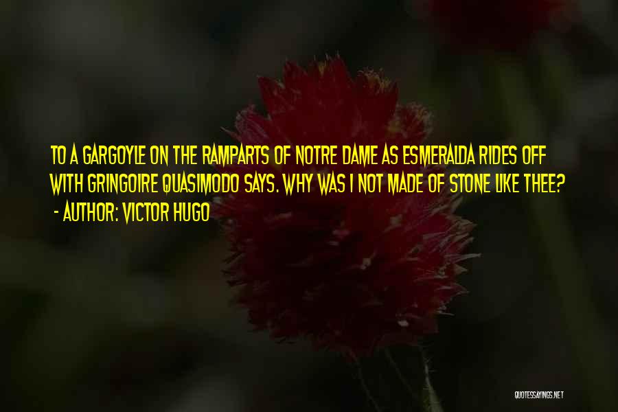 Victor Hugo Quotes: To A Gargoyle On The Ramparts Of Notre Dame As Esmeralda Rides Off With Gringoire Quasimodo Says. Why Was I