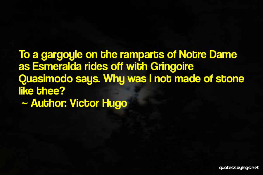 Victor Hugo Quotes: To A Gargoyle On The Ramparts Of Notre Dame As Esmeralda Rides Off With Gringoire Quasimodo Says. Why Was I