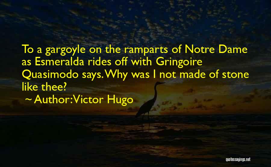 Victor Hugo Quotes: To A Gargoyle On The Ramparts Of Notre Dame As Esmeralda Rides Off With Gringoire Quasimodo Says. Why Was I