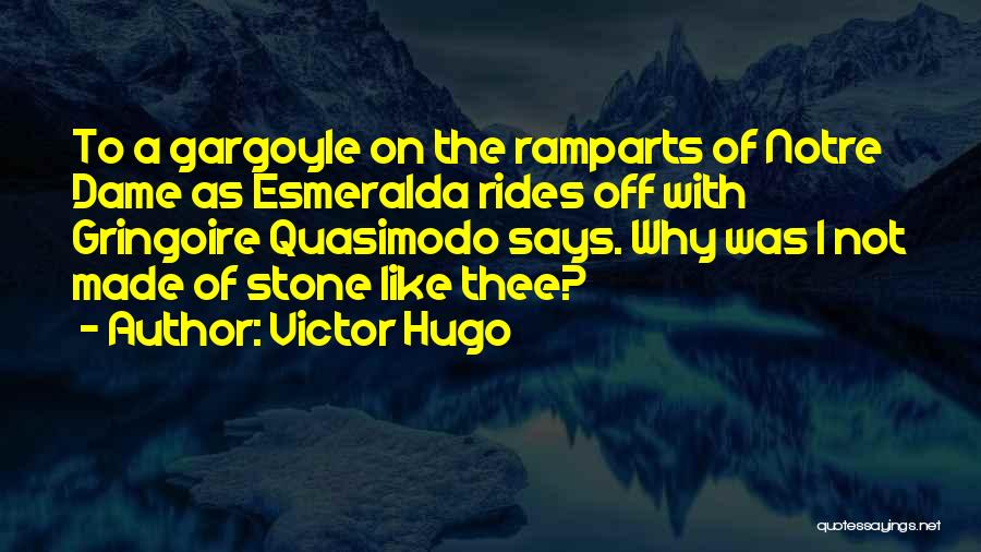 Victor Hugo Quotes: To A Gargoyle On The Ramparts Of Notre Dame As Esmeralda Rides Off With Gringoire Quasimodo Says. Why Was I