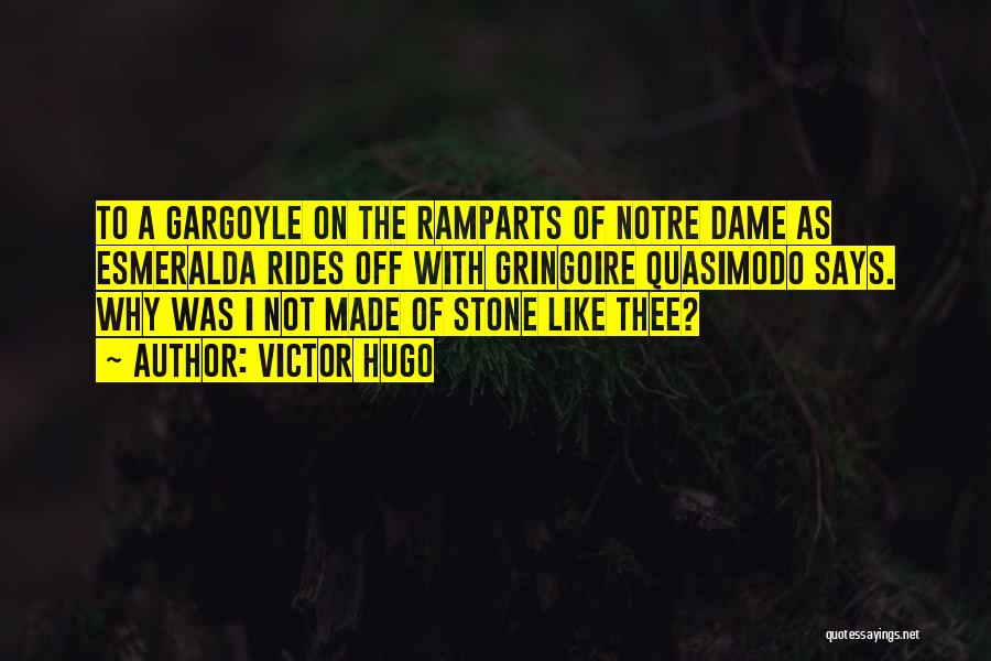 Victor Hugo Quotes: To A Gargoyle On The Ramparts Of Notre Dame As Esmeralda Rides Off With Gringoire Quasimodo Says. Why Was I