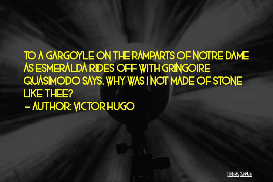Victor Hugo Quotes: To A Gargoyle On The Ramparts Of Notre Dame As Esmeralda Rides Off With Gringoire Quasimodo Says. Why Was I