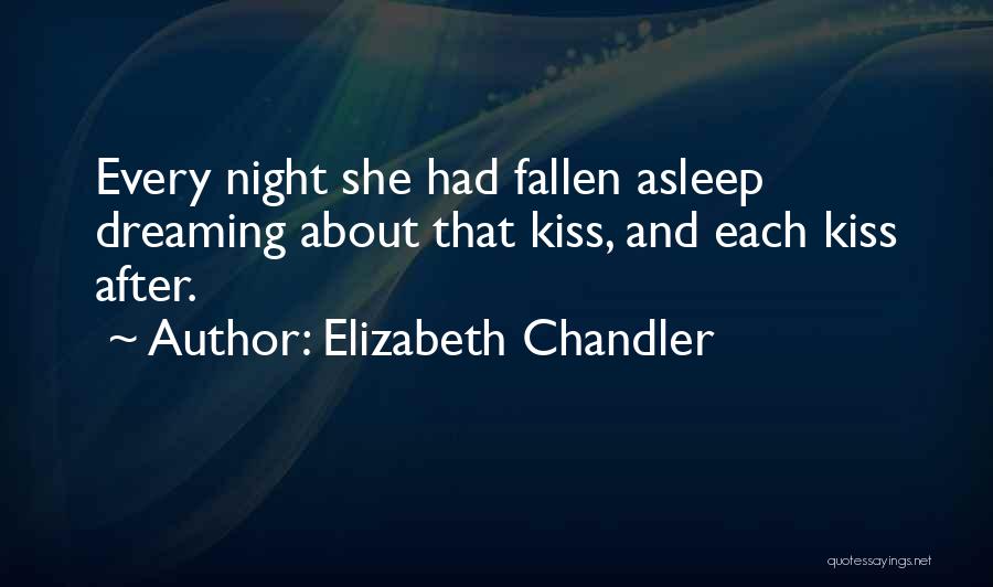 Elizabeth Chandler Quotes: Every Night She Had Fallen Asleep Dreaming About That Kiss, And Each Kiss After.