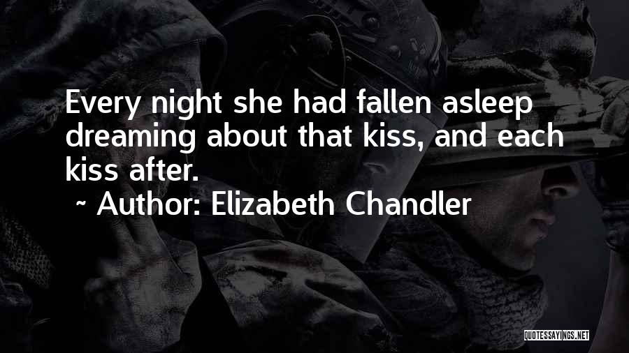 Elizabeth Chandler Quotes: Every Night She Had Fallen Asleep Dreaming About That Kiss, And Each Kiss After.