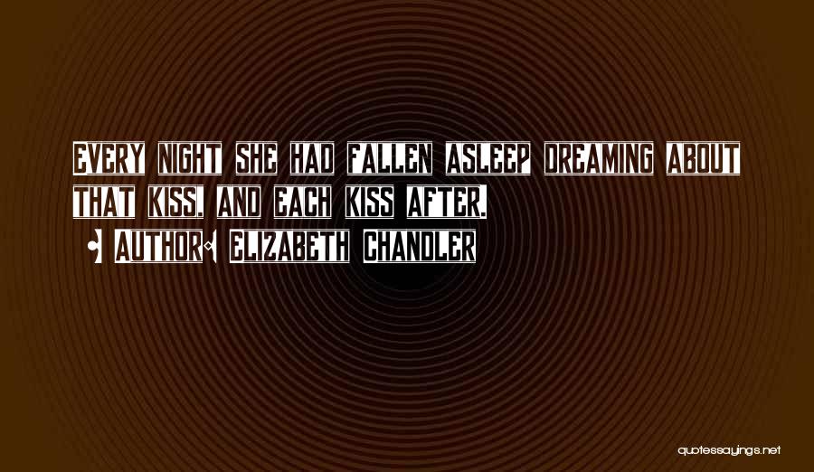 Elizabeth Chandler Quotes: Every Night She Had Fallen Asleep Dreaming About That Kiss, And Each Kiss After.