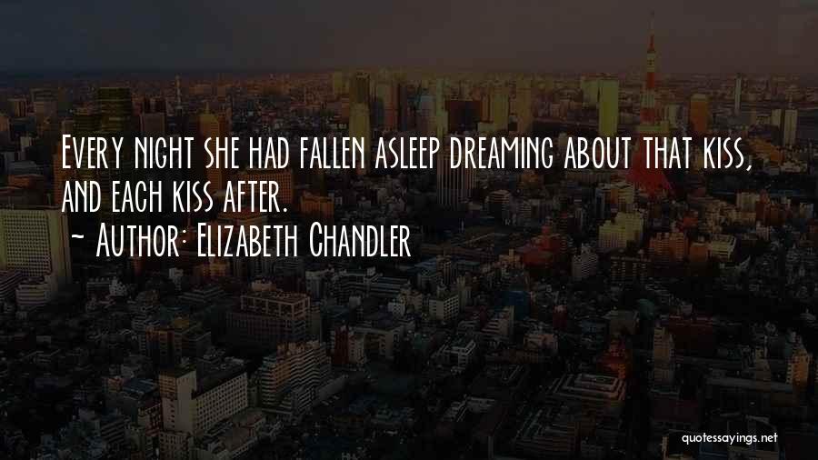 Elizabeth Chandler Quotes: Every Night She Had Fallen Asleep Dreaming About That Kiss, And Each Kiss After.
