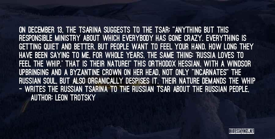 Leon Trotsky Quotes: On December 13, The Tsarina Suggests To The Tsar: Anything But This Responsible Ministry About Which Everybody Has Gone Crazy.