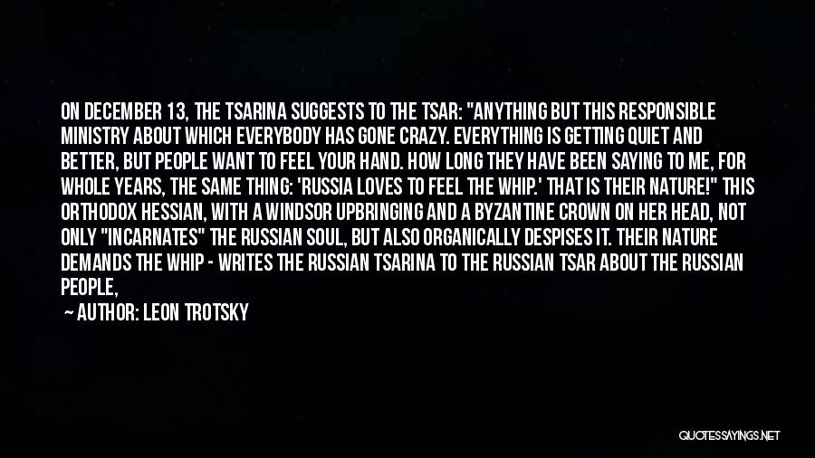 Leon Trotsky Quotes: On December 13, The Tsarina Suggests To The Tsar: Anything But This Responsible Ministry About Which Everybody Has Gone Crazy.