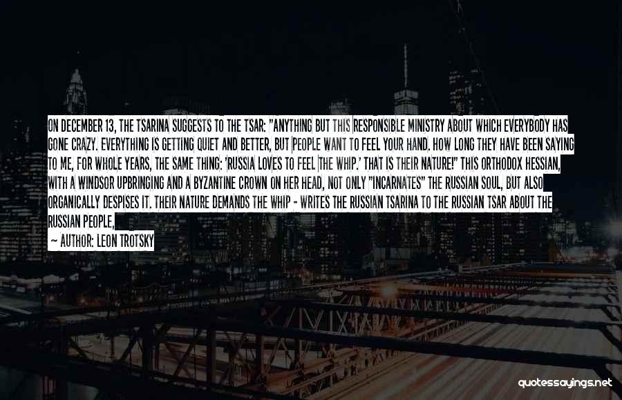 Leon Trotsky Quotes: On December 13, The Tsarina Suggests To The Tsar: Anything But This Responsible Ministry About Which Everybody Has Gone Crazy.