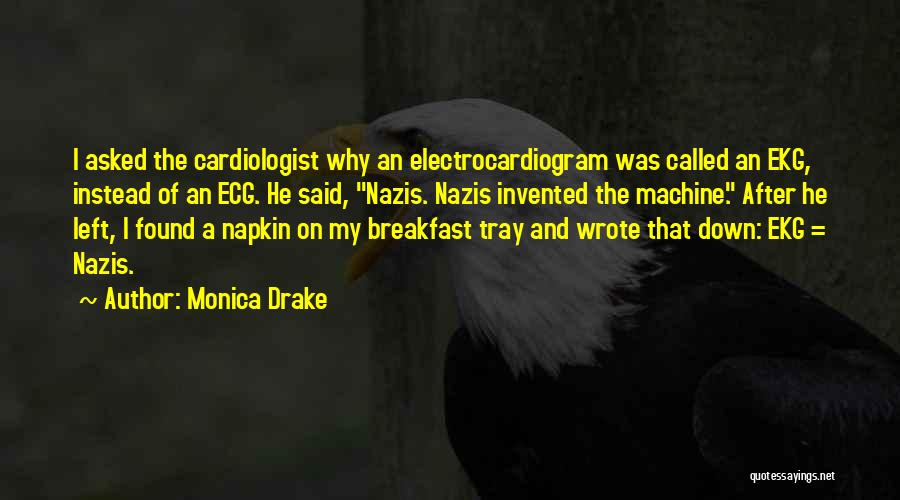 Monica Drake Quotes: I Asked The Cardiologist Why An Electrocardiogram Was Called An Ekg, Instead Of An Ecg. He Said, Nazis. Nazis Invented