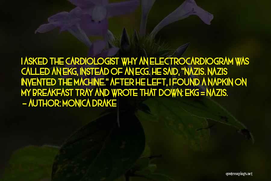 Monica Drake Quotes: I Asked The Cardiologist Why An Electrocardiogram Was Called An Ekg, Instead Of An Ecg. He Said, Nazis. Nazis Invented