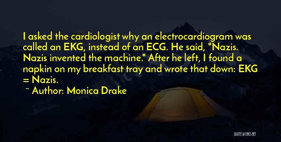 Monica Drake Quotes: I Asked The Cardiologist Why An Electrocardiogram Was Called An Ekg, Instead Of An Ecg. He Said, Nazis. Nazis Invented