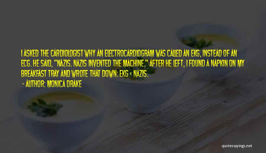 Monica Drake Quotes: I Asked The Cardiologist Why An Electrocardiogram Was Called An Ekg, Instead Of An Ecg. He Said, Nazis. Nazis Invented